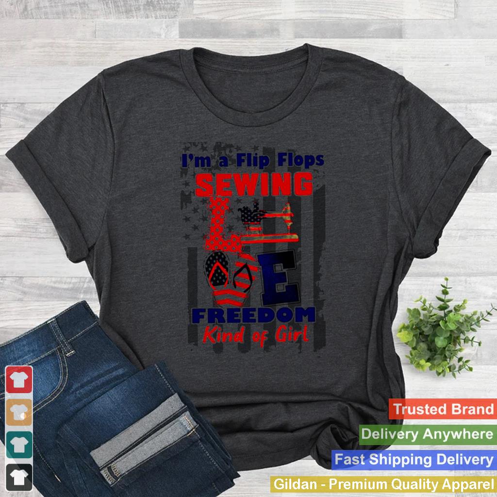 American Flag I Am A Flip Flops Sewing Love Freedom Kind Of Girl T shirt