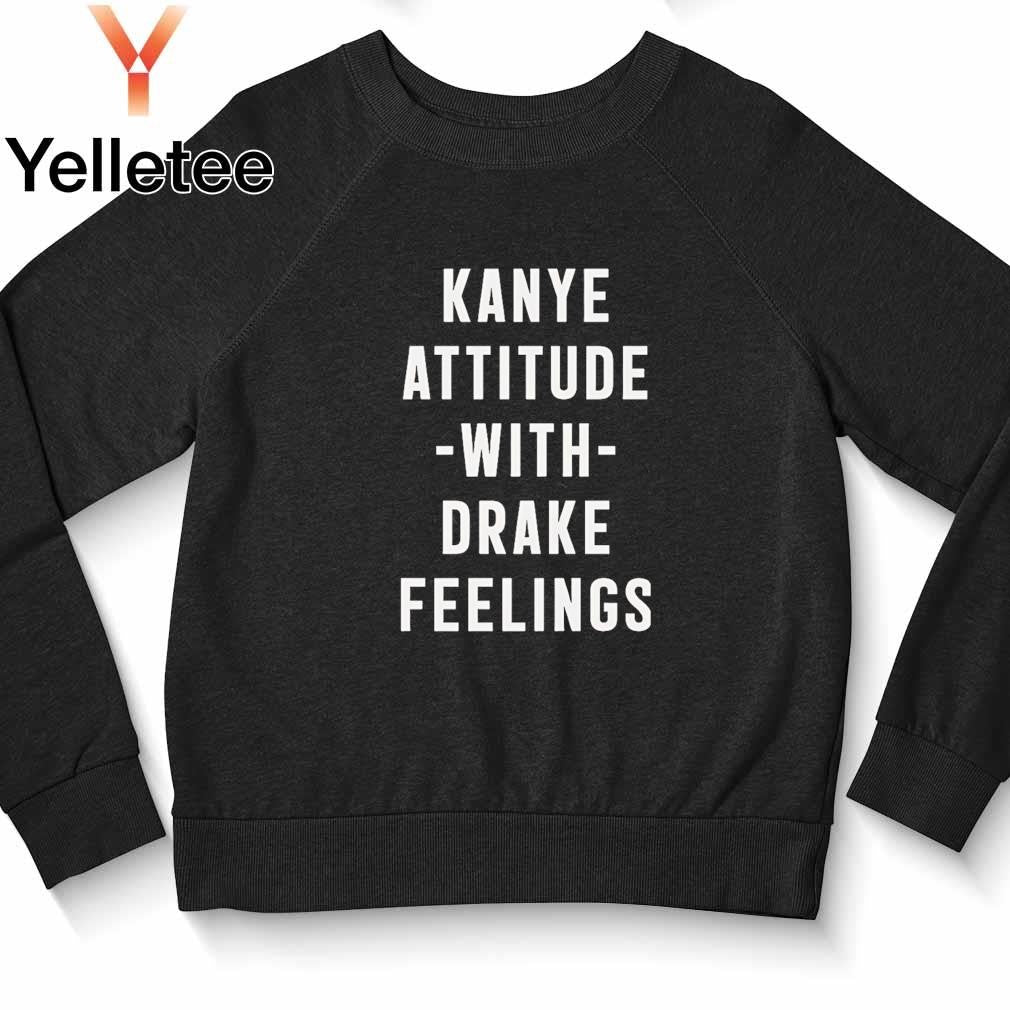 Kanye Attitude with Drake Feelings shirt