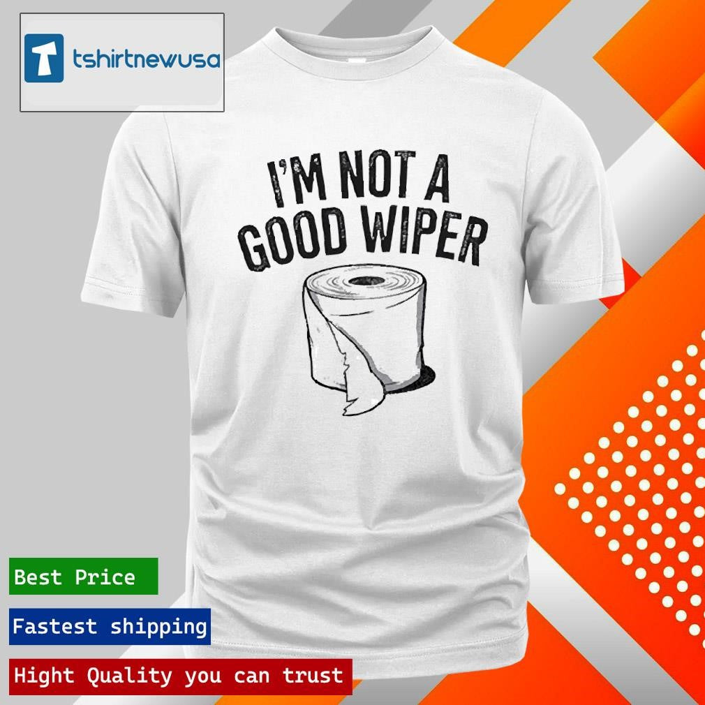 Top I’m Not A Good Wiper Toilet Paper 2025 Shirts