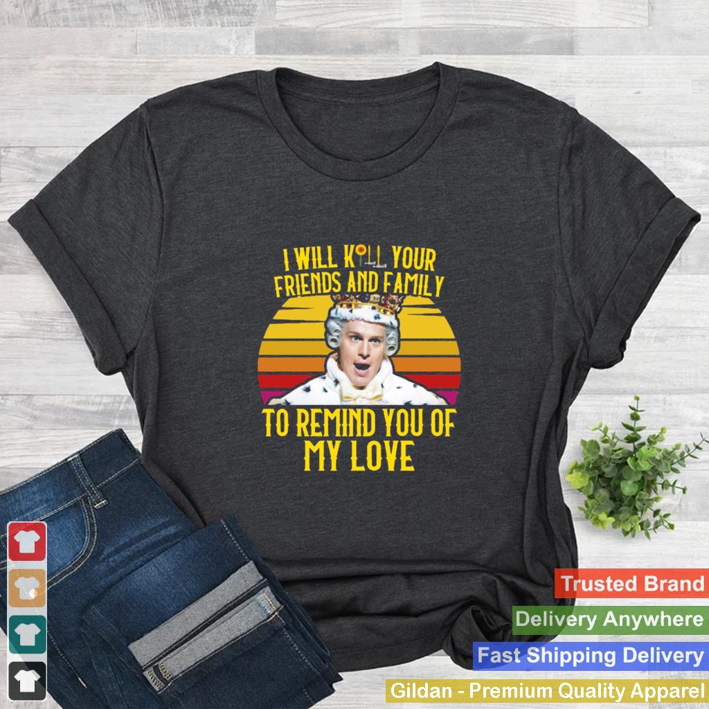 I Will Kill Your Friends And Family To Remind You Of My Love Vintage shirt