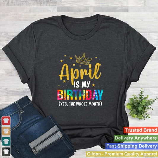 April Is My Birthday Yes The Whole Month Funny April Bday T Shirt B09W6641W1