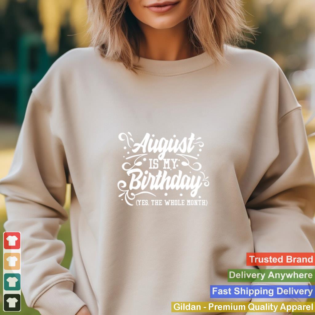 August Is My Birthday Yes The Whole Month Birthday T Shirt