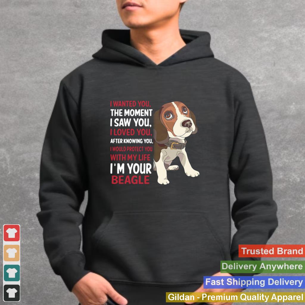 I wanted you the moment I saw you I loved you after knowing you with my life Im your Beagle shirt