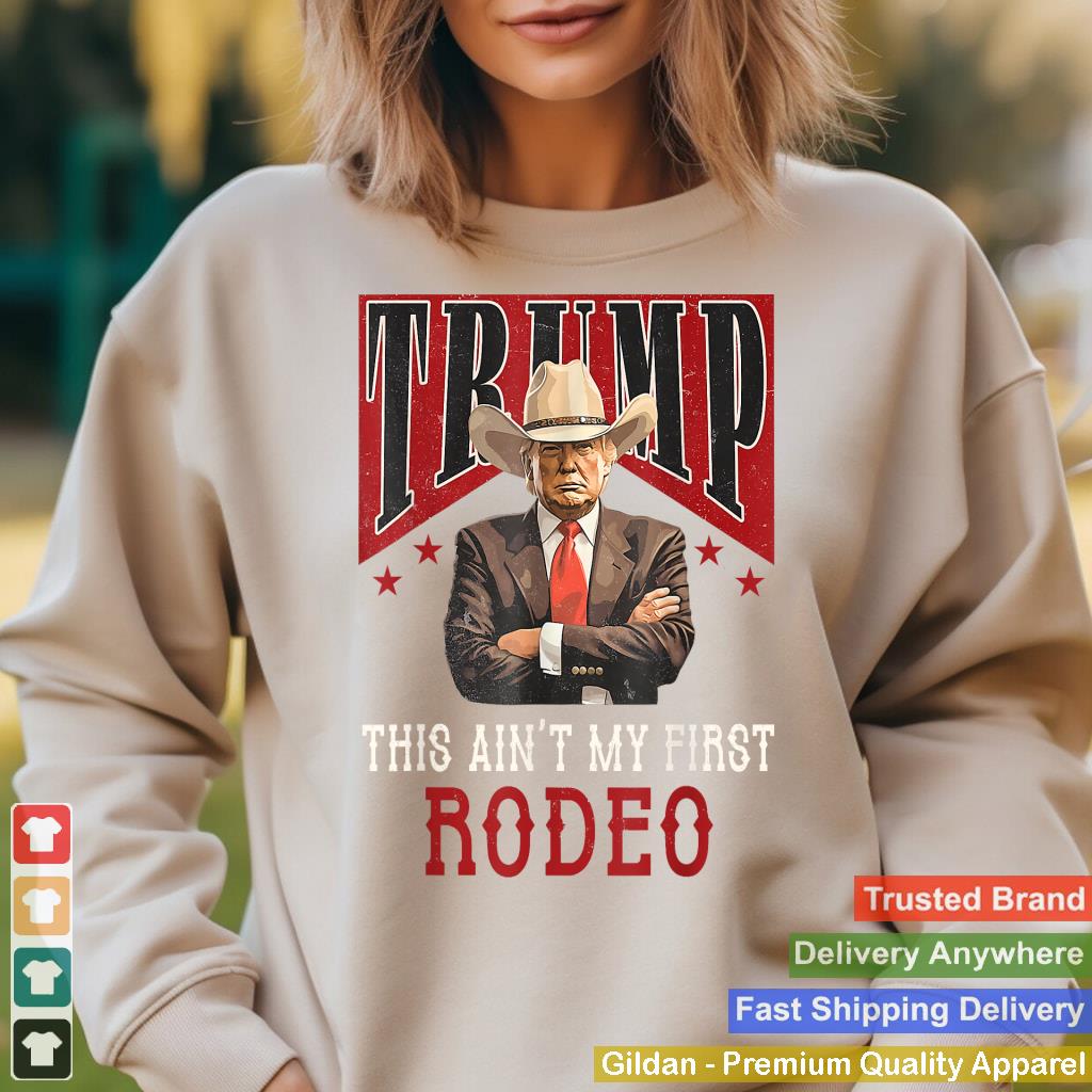 Ain't My First Rodeo Shirt Western Cowboy Funny Trump