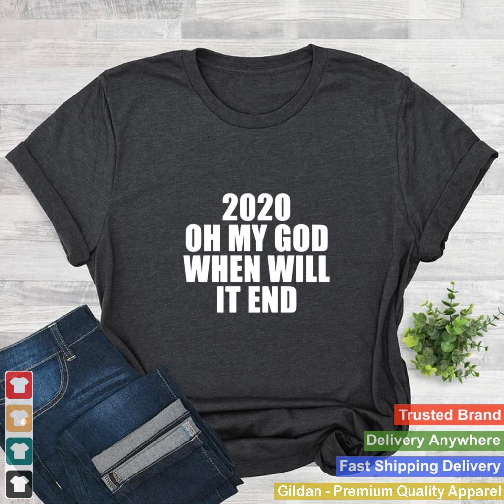 2020 oh my god when will it end shirt