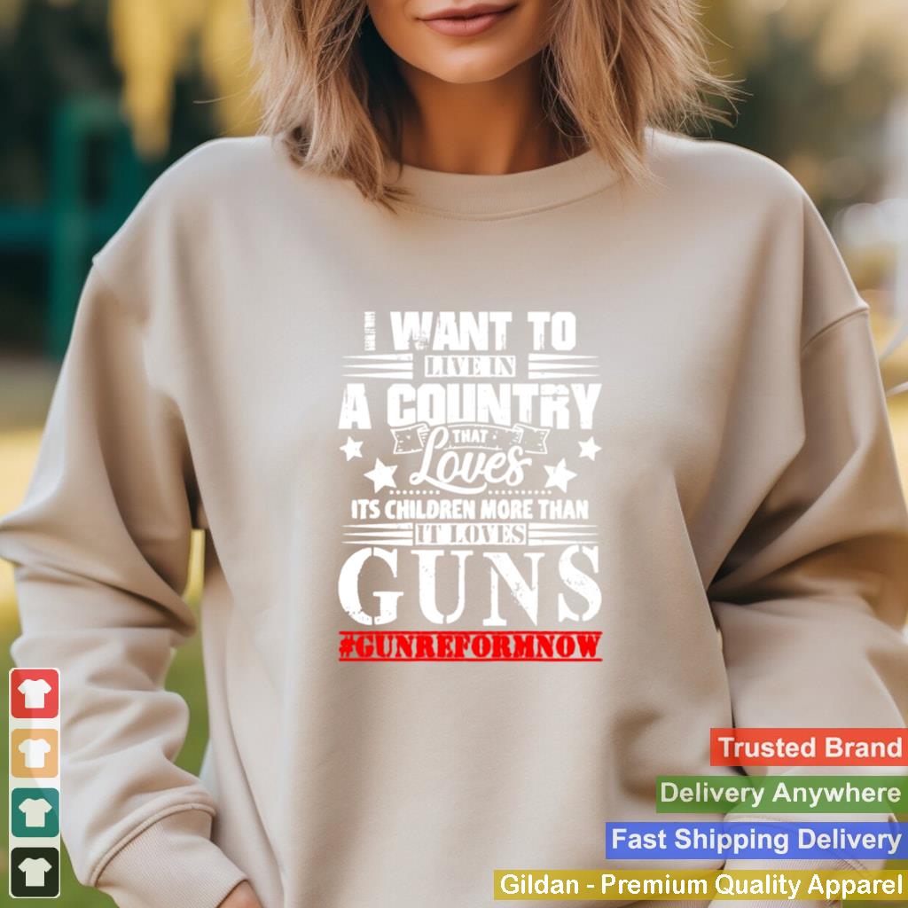 I want to live in a country that loves its children more than it loves guns shirt