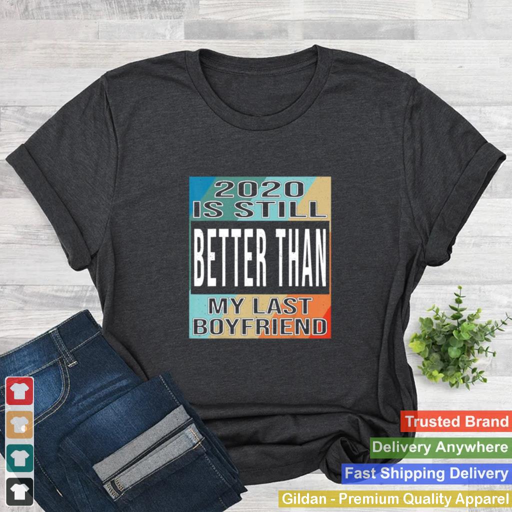 2020 is still better than my last boyfriend vintage shirt