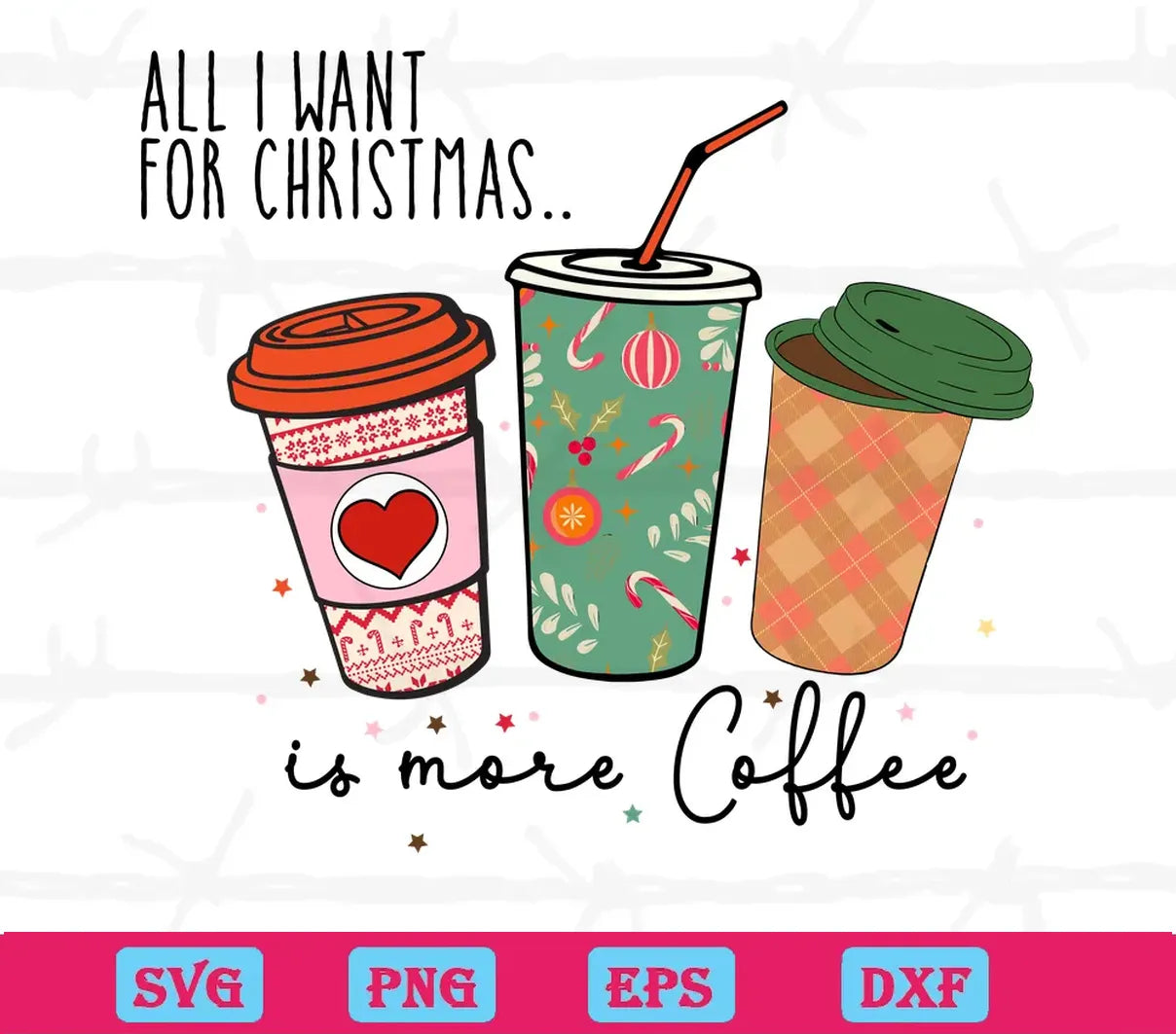 All I Want For Christmas Is More Coffee, Svg Png Dxf Eps Cricut Files