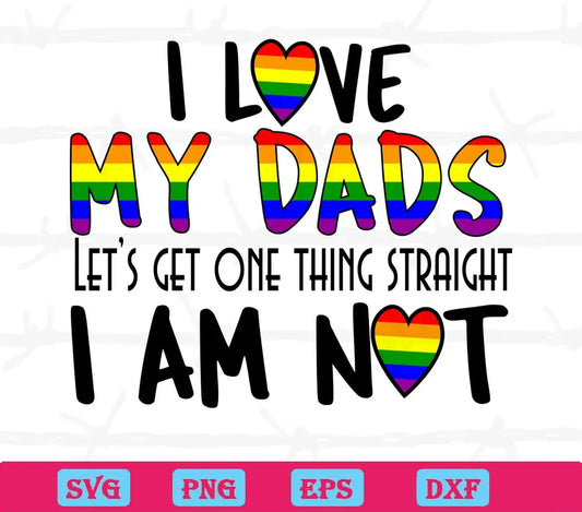 I Love My Dads Lets Get One Things Straight I Am Not Lgbt, Laser Cut Svg Files