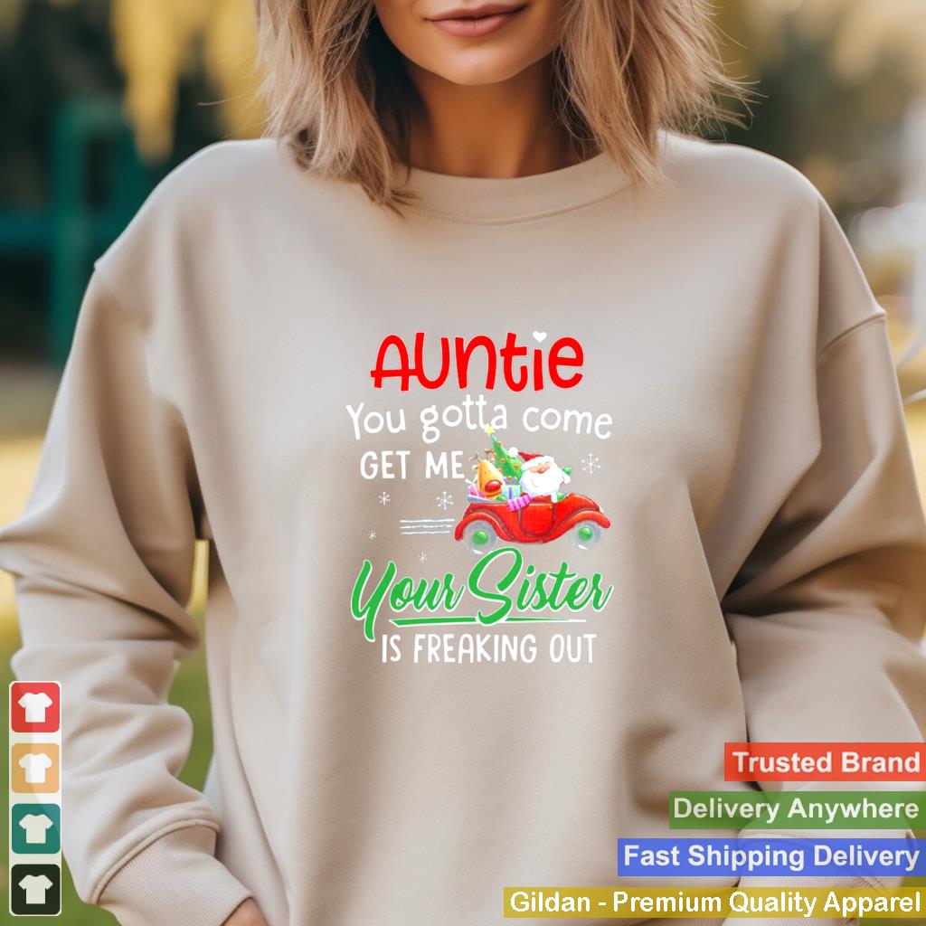 Auntie You Gotta Come Get Me Your Sister Is Freaking Out Merry Christmas shirt