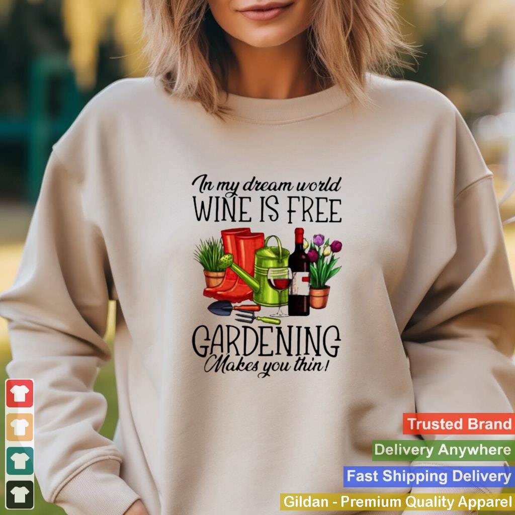 In My Dream World Wine Is Free Gardening Make You Thin Shirt