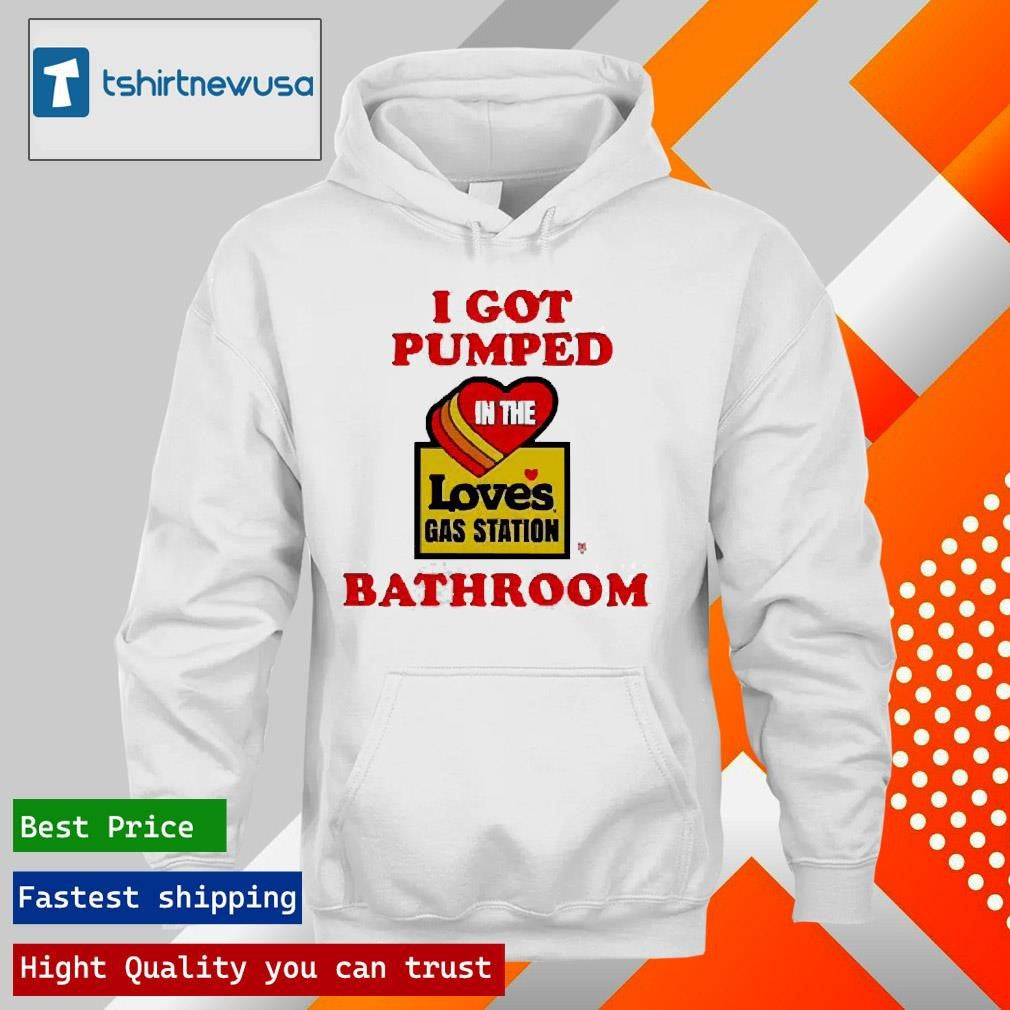 Premium I Got Pumped In The Loves Gas Station Bathroom 2025 Shirts