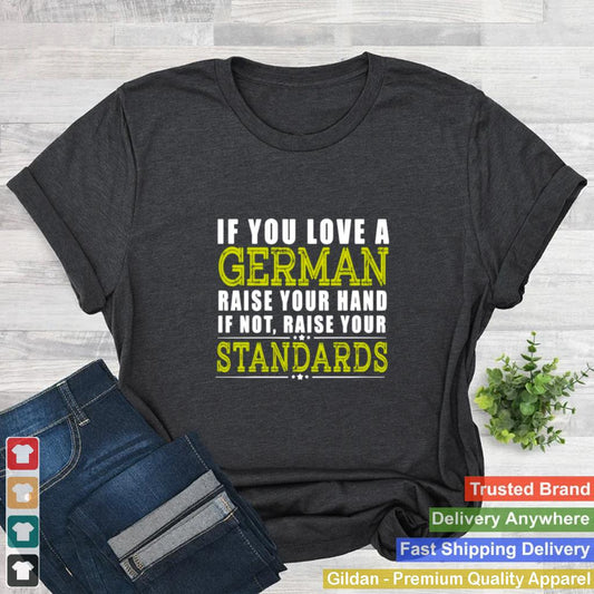 If You Love A German Raise Your Hand If Not Raise Your Standards Shirt