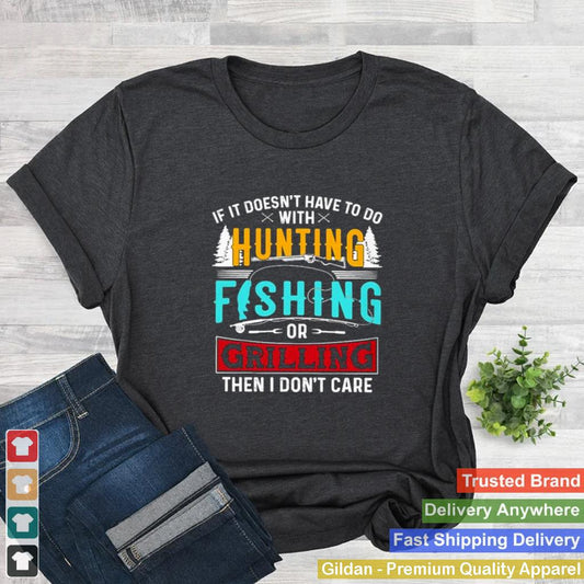 If it doesnt have to do with hunting fishing or grilling then I dont care love hunting fishing shirt