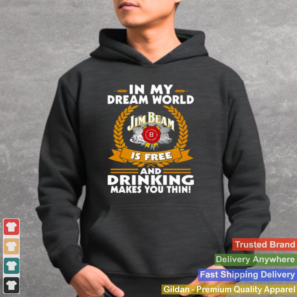 In My Dream World Jim Beam Is Free And Drinking Make You Thin Shirt