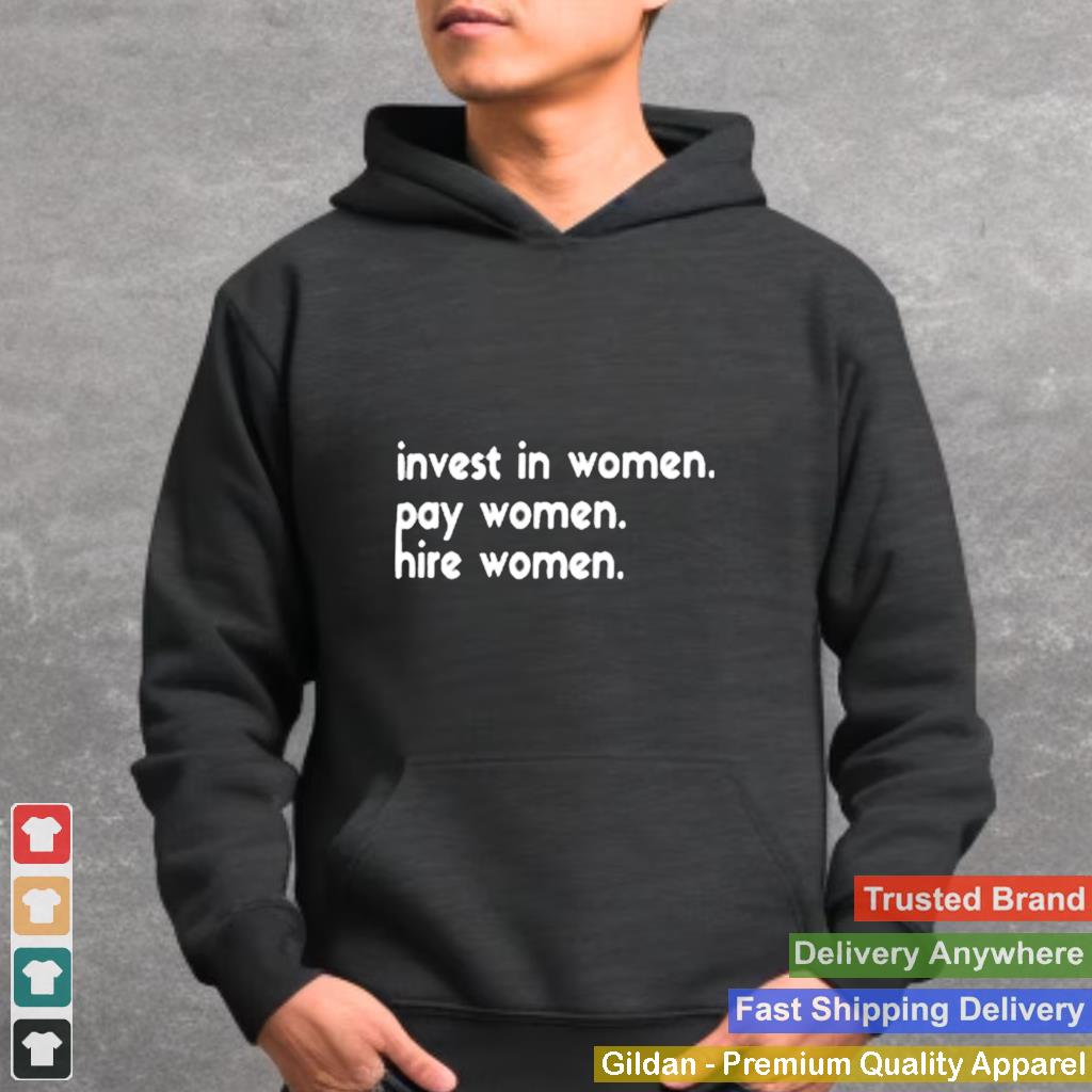 Invest In Women Pay Women Hire Women shirt