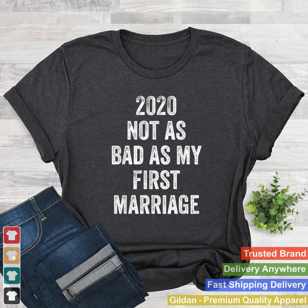 2020 Not As Bad As My First Marriage shirt