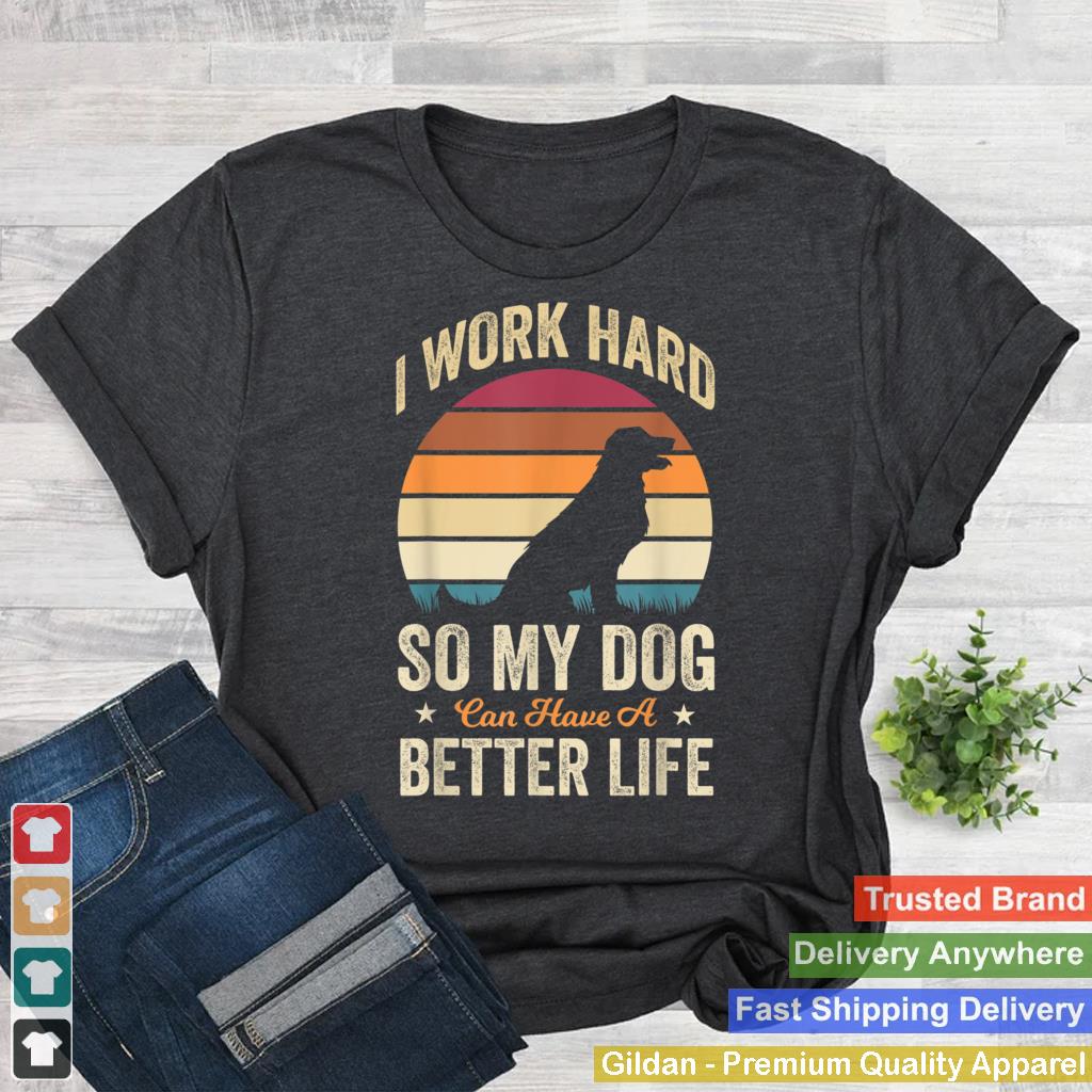 I Work Hard So My Dog Can Have a Better Life Funny Dog Lover T Shirt