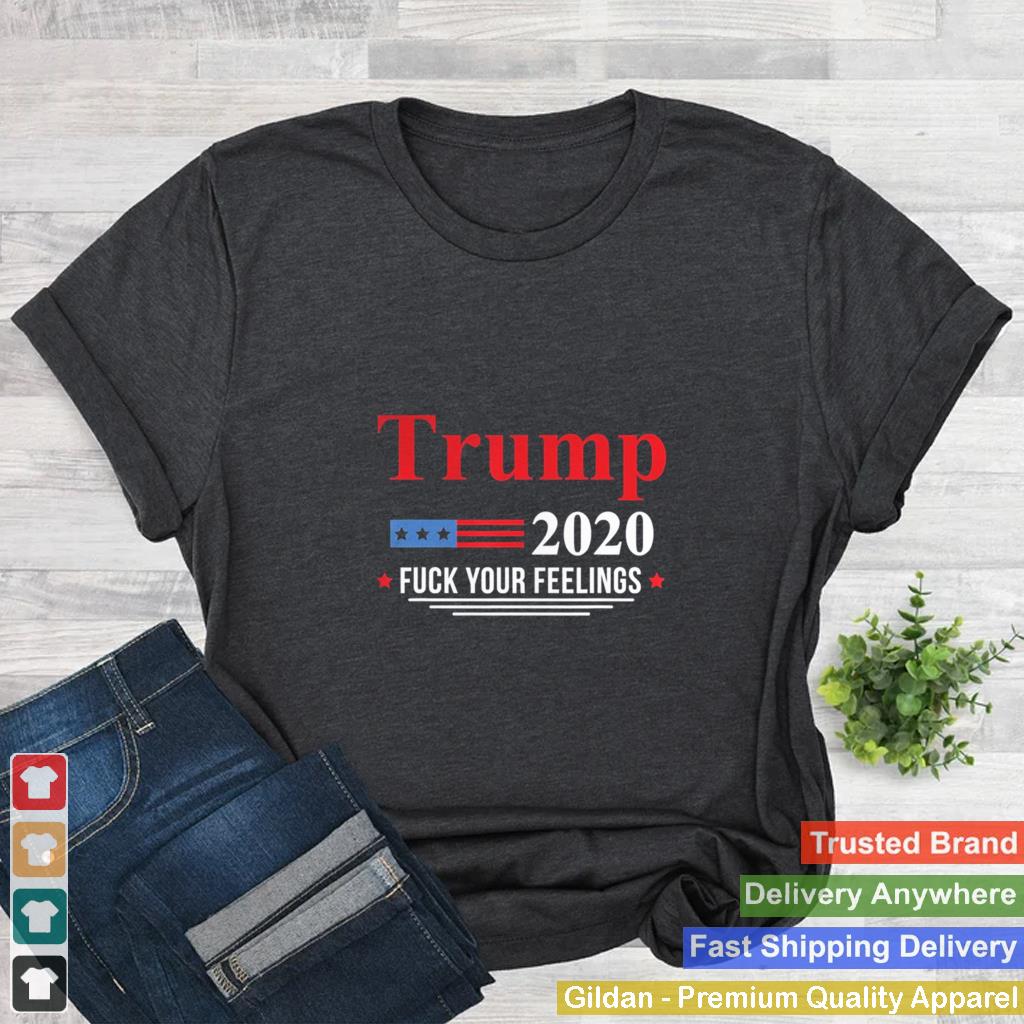 2020 ELECTION TRUMP F YOUR FEELINGS shirt