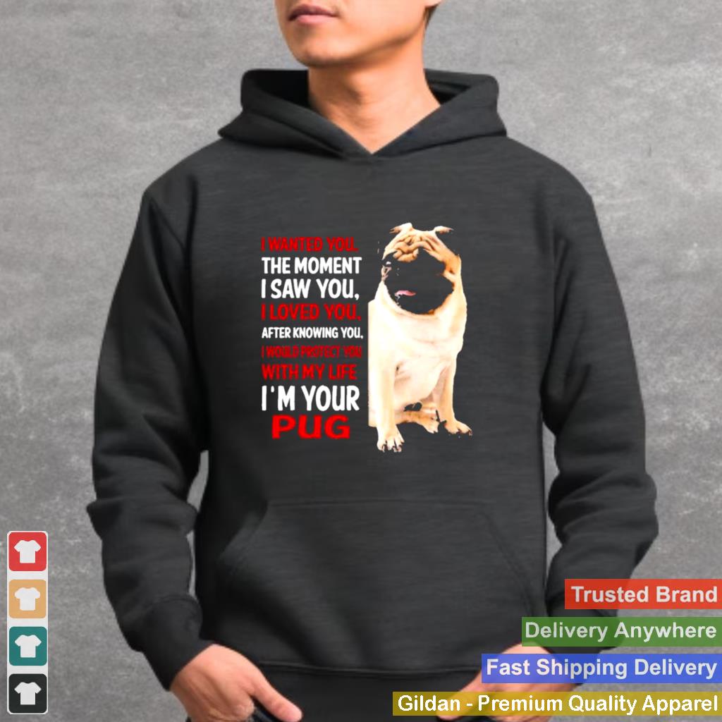 I Wanted You The Moment I Saw You I Loved You After Knowing You Im Your Pug shirt