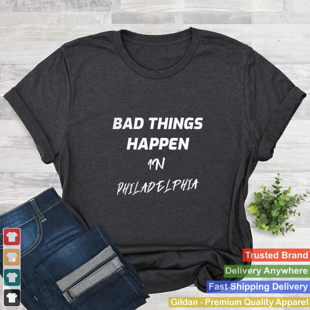 Bad Things Happen In Philadelphia Funny Quote Debate 2020 shirt