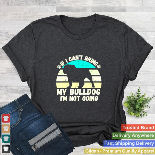 if I Cant Bring my bulldog Im Not Going Dog Lovers shirt