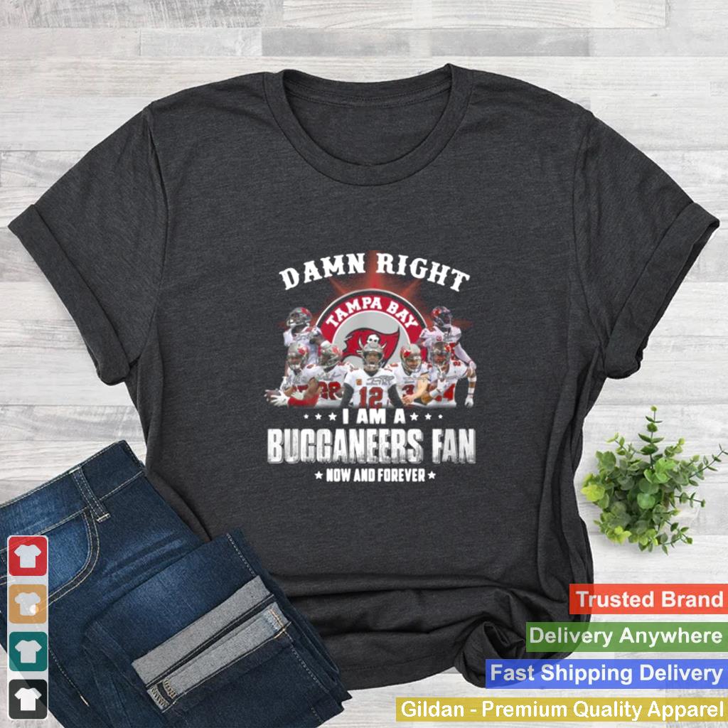 2021 Damn Right I Am A Buccaneers Fan Now And Forever shirt