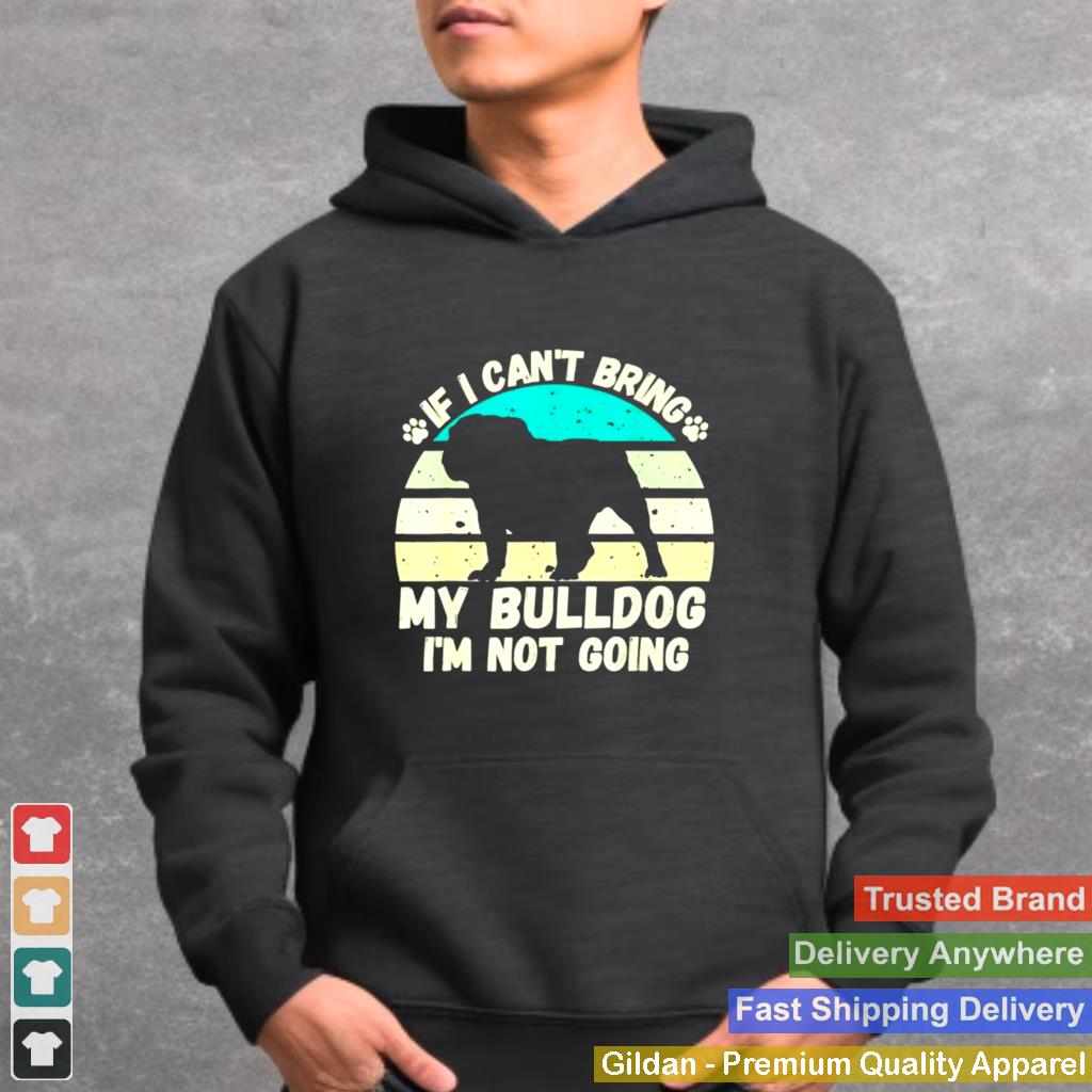 if I Cant Bring my bulldog Im Not Going Dog Lovers shirt