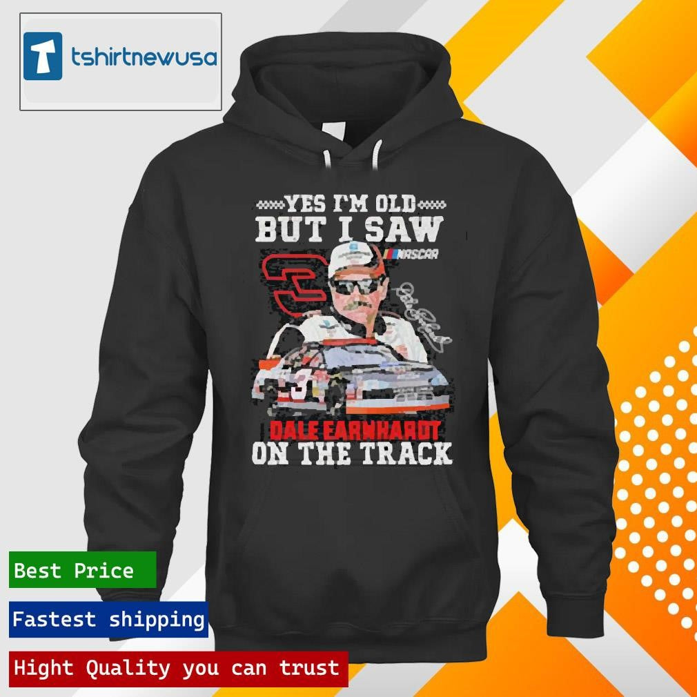 Premium Dale Earnhardt Yes I’m Old But I Saw Dale Earnhardt On The Track Nascar Signature 2025 Shirts