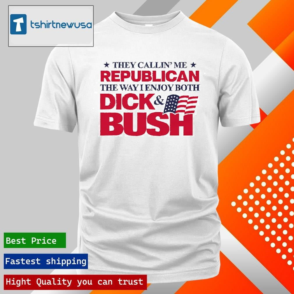 Original They Callin’ Me Republican The Way I Enjoy Both Dick &amp; Bush 2025 T Shirt