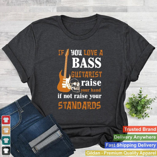 If You Love A Bass Guitarist Raise Your Hand If Not Raise Your Standards shirt