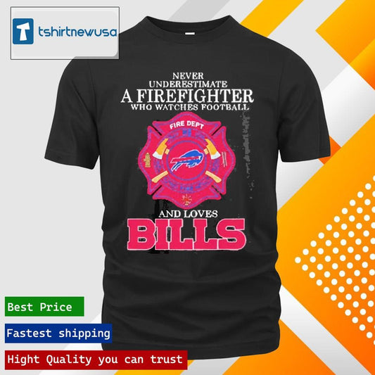 Best Never Underestimate A Firefighter Who Watches Football And Loves Buffalo Bills 2025 T Shirt