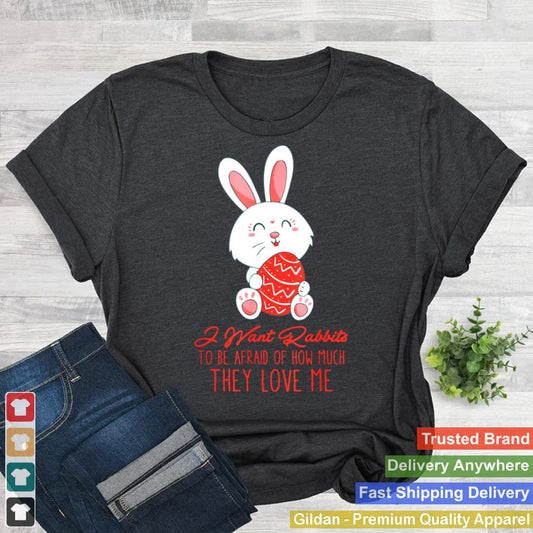 I Want Rabbits To Be Afraid Of How Much They Love Me shirt