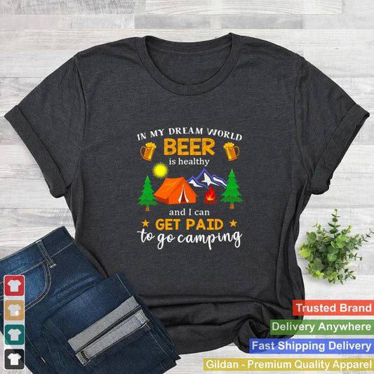 In My Dream World Beer Is Healthy And I Can Get Paid To Go Camping T shirt