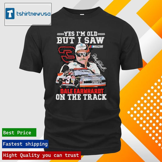 Premium Dale Earnhardt Yes I’m Old But I Saw Dale Earnhardt On The Track Nascar Signature 2025 Shirts