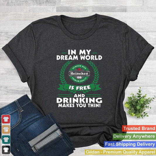 In My Dream World Heineken Is Free And Drinking Make You Thin Shirt