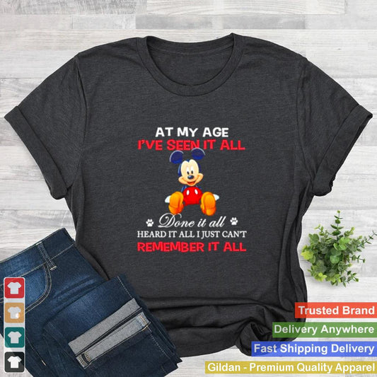 At my age ive seen it all done it all heard it all just cant remember mickey shirt