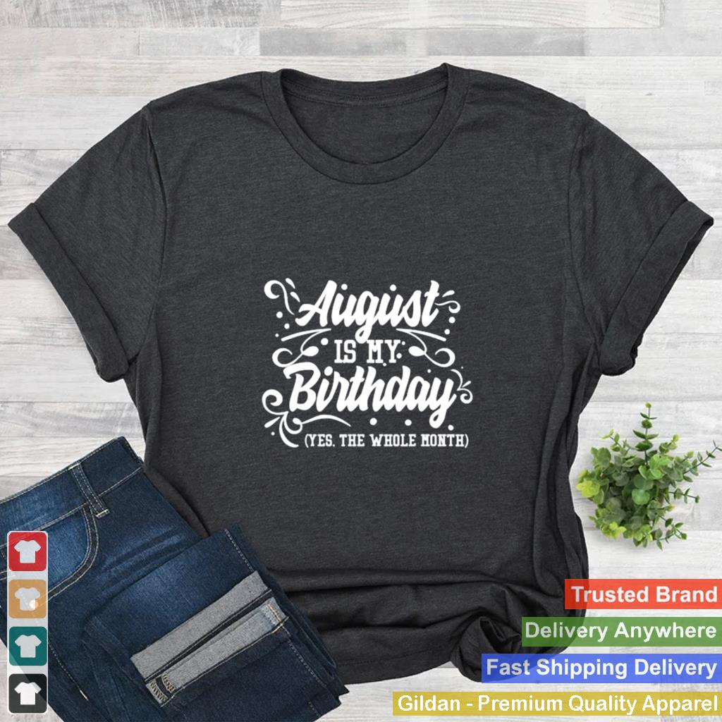 August Is My Birthday Yes The Whole Month Birthday T Shirt