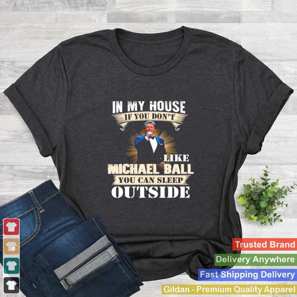 In my house if you dont like Michael Ball you can sleep outside shirt