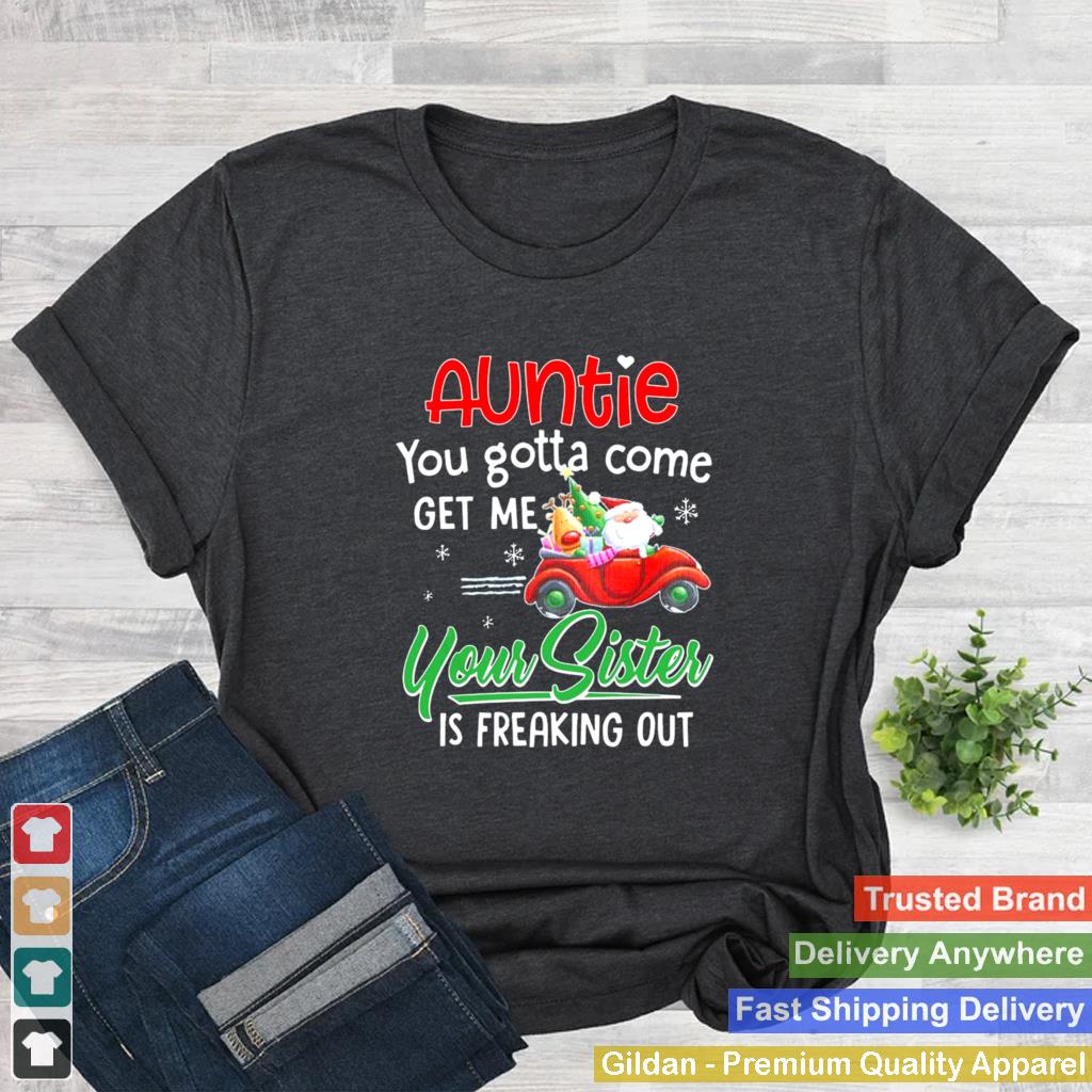 Auntie You Gotta Come Get Me Your Sister Is Freaking Out Merry Christmas shirt