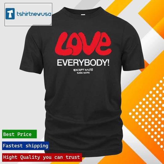 Best Love Everybody Except Nazis Fuck Nazis 2025 T-Shirt