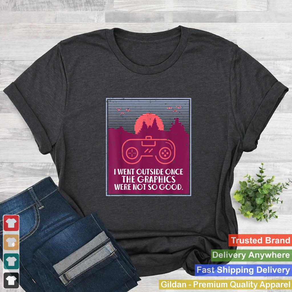 I went outside once the Graphics were not so good Game Lover T Shirt