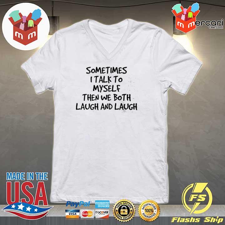 Sometimes I Talk To Myself Then We Both Laugh And Laugh Shirt