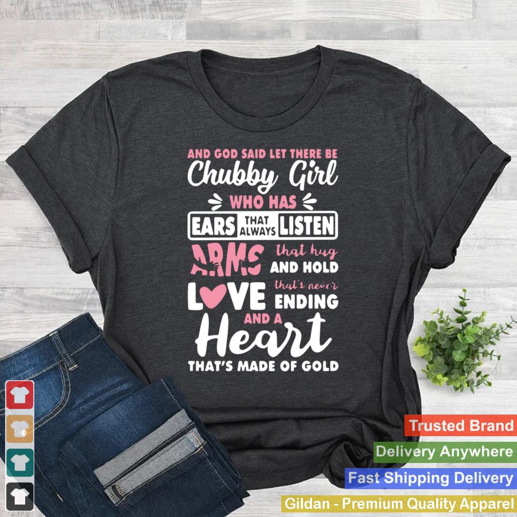 And God Said Let There Be Chubby Girl Who Has Ears That Always Listen Arms That Hug And Hold Love shirt