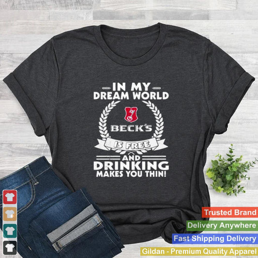 In My Dream World Becksbrewery Is Free And Drinking Make You Thin Shirt