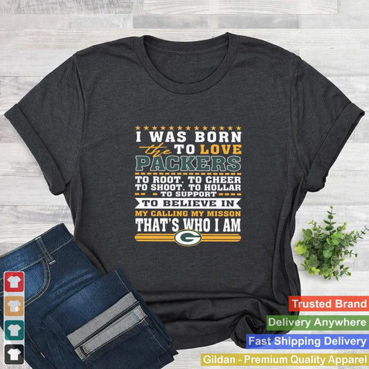 I Was Born To Love The Green Bay Packers To Believe In That s Who I Am shirt