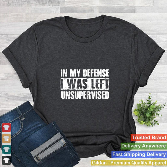 In My Defense I Was Left Unsupervised Sayings shirt