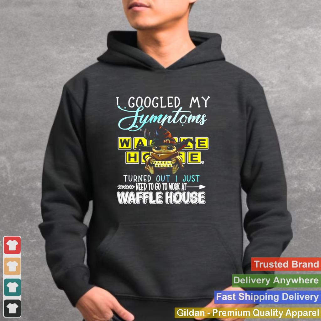 Baby Yoda Hug I Googled My Symptoms Turns Out I Just Need To Go To Work At Waffle House shirt