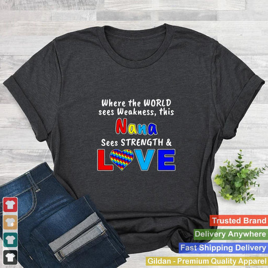 Autism Where The World Sees Weakness This Nana Sees Strength And Love shirt