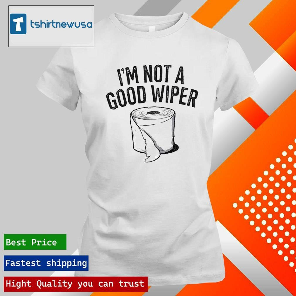 Top I’m Not A Good Wiper Toilet Paper 2025 Shirts